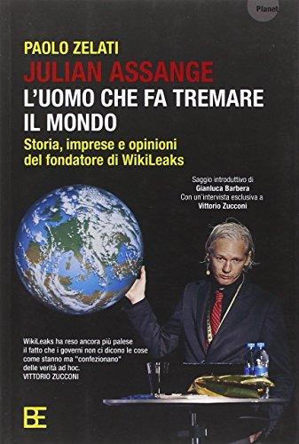 Julian Assange: l'uomo che fa tremare il mondo. Storia, imprese e opinioni del fondatore di Wikileaks