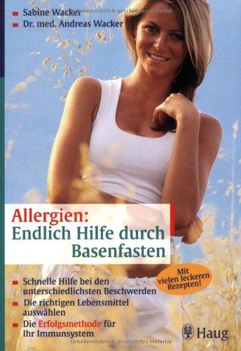 Allergien: Endlich Hilfe durch Basenfasten: Schnelle Hilfe bei den unterschiedlichsten Beschwerden. Die richtigen Lebensmittel auswählen. Die Erfolgsmethode für Ihr Immunsystem