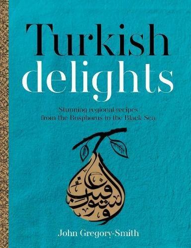 Turkish Delights: Stunning regional recipes from the Bosphorus to the Black Sea