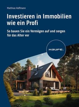 Investieren in Immobilien wie ein Profi: So bauen Sie ein Vermögen auf und sorgen für das Alter vor (Haufe Fachbuch)