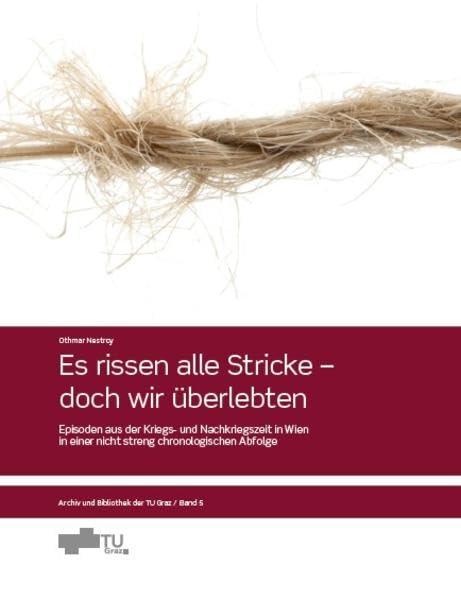 Es rissen alle Stricke - doch wir überlebten: Episoden aus der Kriegs- und Nachkriegszeit in Wien in einer nicht streng chronologischen Abfolge (Archiv und Bibliothek der TU Graz)