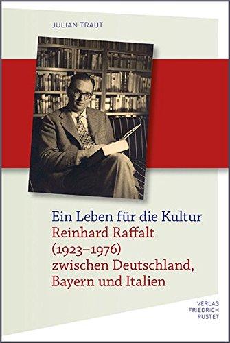 Ein Leben für die Kultur: Reinhard Raffalt zwischen Bayern, Deutschland und Italien (Biografien)