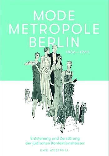 Modemetropole Berlin 1836 - 1939: Entstehung und Zerstörung der jüdischen Konfektionshäuser