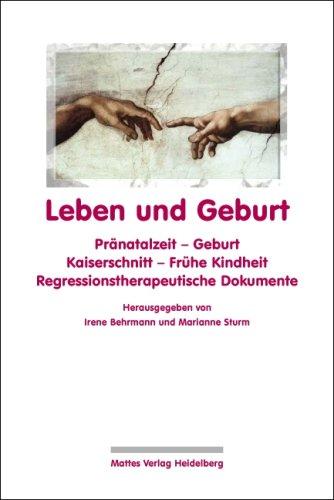 Leben und Geburt: Pränatalzeit - Geburt - Kaiserschnitt - Frühe Kindheit. Regressionstherapeutische Dokumente