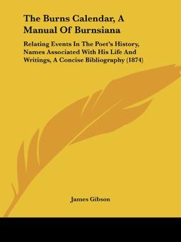 The Burns Calendar, A Manual Of Burnsiana: Relating Events In The Poet's History, Names Associated With His Life And Writings, A Concise Bibliography (1874)