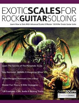 Exotic Scales for Rock Guitar Soloing: Learn How to Solo With Advanced Scales & Master 130 Killer Exotic Guitar Licks (Learn How to Play Rock Guitar)