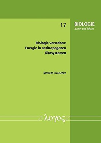 Biologie verstehen: Energie in anthropogenen Ökosystemen: Energie in Anthropogenen Okosystemen (BIOLOGIE lernen und lehren, Band 17)