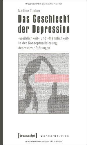 Das Geschlecht der Depression: »Weiblichkeit« und »Männlichkeit« in der Konzeptualisierung depressiver Störungen