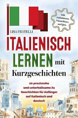 Italienisch lernen mit Kurzgeschichten: 20 praxisnahe und unterhaltsame A1 Geschichten für Anfänger auf Italienisch und Deutsch - inkl. Audiodateien, Vokabellisten und Quiz