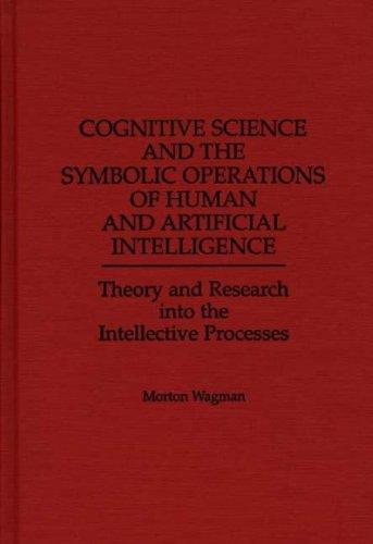 Cognitive Science and the Symbolic Operations of Human and Artificial Intelligence: Theory and Research Into the Intellective Processes