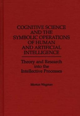 Cognitive Science and the Symbolic Operations of Human and Artificial Intelligence: Theory and Research Into the Intellective Processes