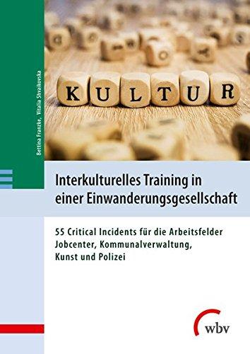 Interkulturelles Training in einer Einwanderungsgesellschaft: 55 Critical Incidents für die Arbeitsfelder Jobcenter, Kommunalverwaltung, Kunst und Polizei