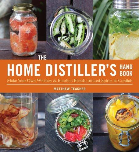 The Home Distiller's Handbook: Make Your Own Whiskey & Bourbon Blends, Infused Spirits and Cordials: Make Your Own Whiskey and Bourbon Blends, Infused Spirits, Cordials and Liquors