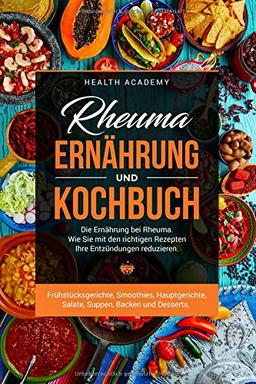 Rheuma Ernährung und Kochbuch: Die Ernährung bei Rheuma. Wie Sie mit den richtigen Rezepten Ihre Entzündungen reduzieren. Frühstücksgerichte, Smoothies, Hauptgerichte, Salate, Suppen, Backen, etc.