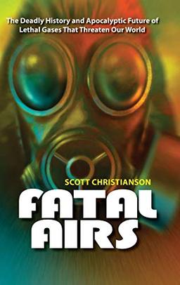 Fatal Airs: The Deadly History and Apocalyptic Future of Lethal Gases That Threaten Our World