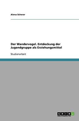 Der Wandervogel. Entdeckung der Jugendgruppe als Erziehungsmittel