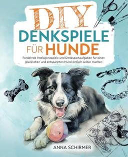 DIY-Denkspiele für Hunde: Fordernde Intelligenzspiele und Denksportaufgaben für einen glücklichen und entspannten Hund einfach selber machen