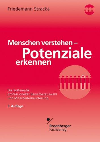 Menschen verstehen - Potenziale erkennen: Die Systematik professioneller Bewerberauswahl und Mitarbeiterbeurteilung