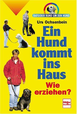 Ein Hund kommt ins Haus: Wie erziehen? (Ratgeber rund um den Hund)