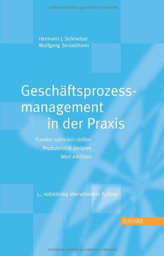 Geschäftsprozessmanagement in der Praxis: Kunden zufrieden stellen - Produktivität steigern - Wert erhöhen