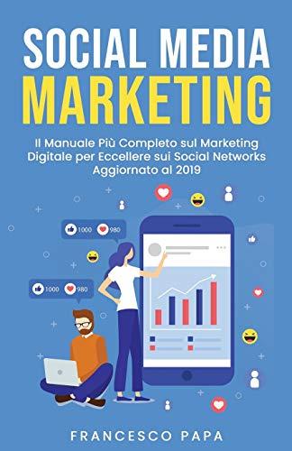 Social Media Marketing: Il Manuale Più Completo sul Marketing Digitale per Eccellere sui Social Networks | Aggiornato al 2019