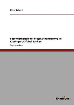 Besonderheiten der Projektfinanzierung im Kreditgeschäft bei Banken: Diplomarbeit