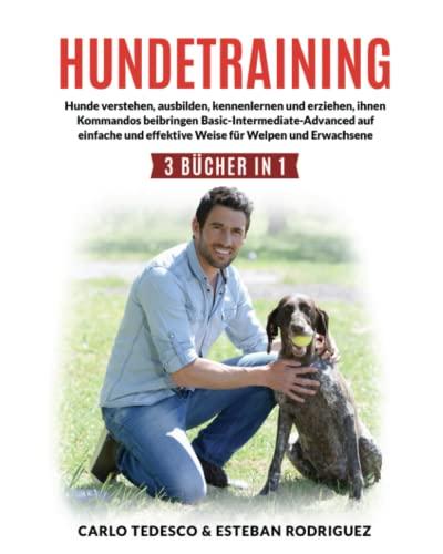 HUNDETRAINING: 3 BÜCHER IN 1: Hunde verstehen, ausbilden, kennenlernen und erziehen, ihnen Kommandos beibringen Basic-Intermediate- Advanced auf einfache und effektive Weise für Welpen und Erwachsene