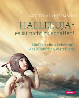 Halleluja - es ist nicht zu schaffen (Einüben eines Lebensstils kindlichen Vertrauens)