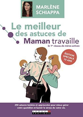 Le meilleur des astuces de Maman travaille : 250 astuces testées et approuvées pour mieux gérer votre quotidien et bannir le stress de votre vie