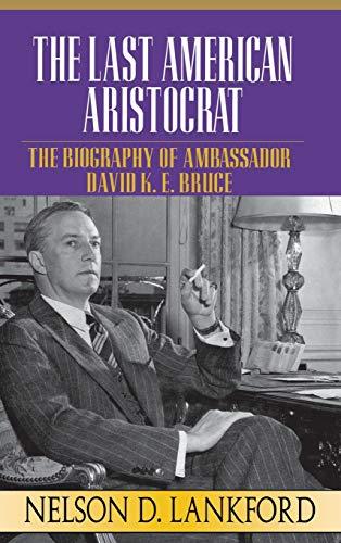 The Last American Aristocrat: The Biography of Ambassador David K.E. Bruce, 1898-1977