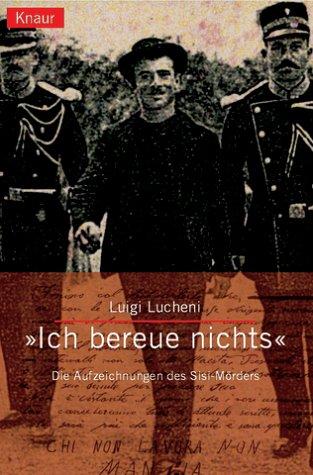 'Ich bereue nichts!'. Die Aufzeichnugen des Sissi-Mörders