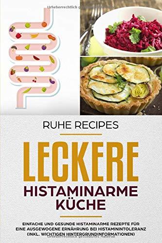 Leckere histaminarme Küche: Einfache und gesunde histaminarme Rezepte für eine ausgewogene Ernährung bei Histaminintoleranz (inkl. wichtigen Hintergrundinformationen)