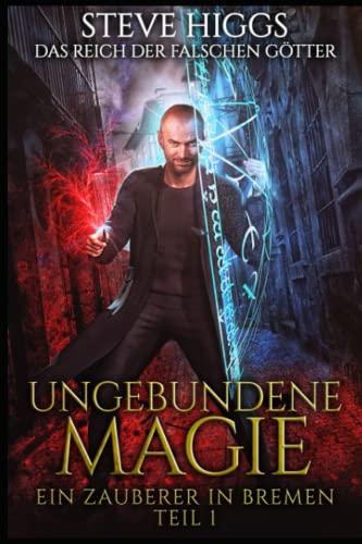 Ungebundene Magie: Ein Zauberer in Bremen Teil 1 (Das Reich der falschen Götter, Band 1)