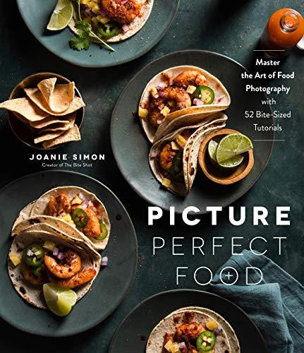 Picture Perfect Food: Master the Art of Food Photography with 48 Bite-Sized Tutorials: Master the Art of Food Photography with 52 Bite-Sized Tutorials