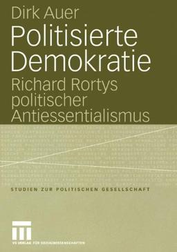 Politisierte Demokratie: Richard Rortys politischer Antiessentialismus (Studien zur politischen Gesellschaft, Band 7)