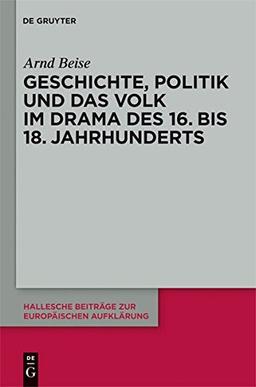 Geschichte, Politik und das Volk im Drama des 16. bis 18. Jahrhunderts (Hallesche Beiträge zur Europäischen Aufklärung, Band 40)