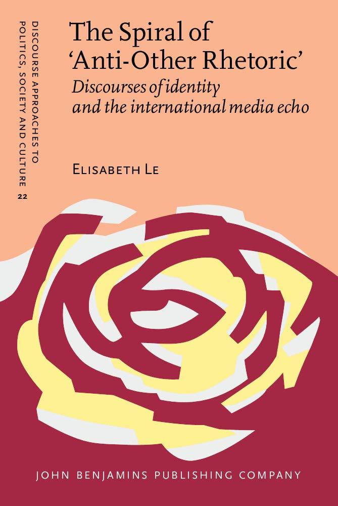 The Spiral of 'anti-other Rhetoric': Discourses of Identity And the International Media Echo (Discourse Approaches to Politics, Society And Culture, 22, Band 22)