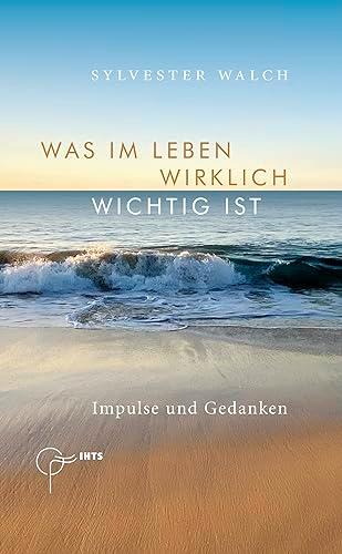 Was im Leben wirklich wichtig ist: Impulse und Gedanken