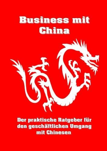 Business mit China: Der praktische Ratgeber für den geschäftlichen Umgang mit Chinesen