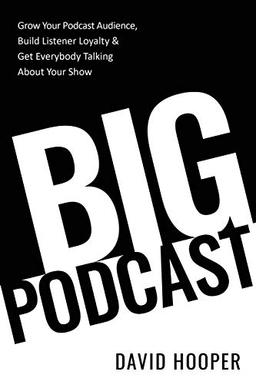 Big Podcast – Grow Your Podcast Audience, Build Listener Loyalty, and Get Everybody Talking About Your Show