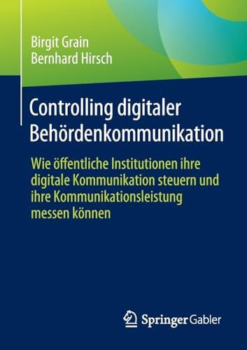 Controlling digitaler Behördenkommunikation: Wie öffentliche Institutionen ihre digitale Kommunikation steuern und ihre Kommunikationsleistung messen können (Edition Innovative Verwaltung)