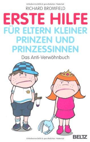 Erste Hilfe für Eltern kleiner Prinzen und Prinzessinnen: Das Anti-Verwöhnbuch