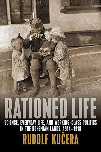 Rationed Life: Science, Everyday Life, and Working-Class Politics in the Bohemian Lands, 1914a 1918