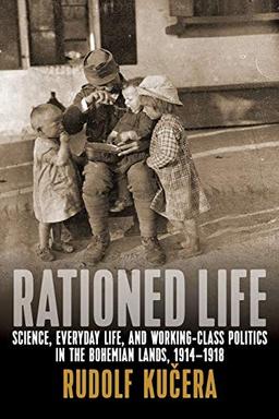 Rationed Life: Science, Everyday Life, and Working-Class Politics in the Bohemian Lands, 1914a 1918