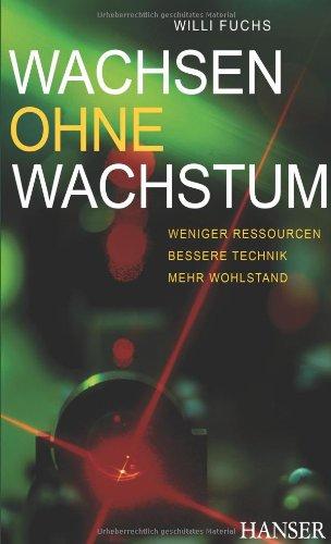 Wachsen ohne Wachstum: Weniger Ressourcen - bessere Technik - mehr Wohlstand