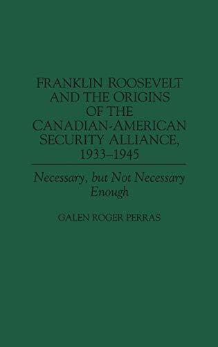 Franklin Roosevelt and the Origins of the Canadian-American Security Alliance, 1933-1945: Necessary, but Not Necessary Enough (Communication)