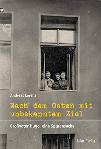 Nach dem Osten mit unbekanntem Ziel: Großvater Hugo, eine Spurensuche (Studien und Dokumente zu Alltag, Verfolgung und Widerstand im Nationalsozialismus)