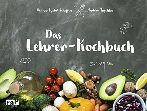 Das Lehrer-Kochbuch: ... damit der Gang zur Tafel wieder Spaß macht.