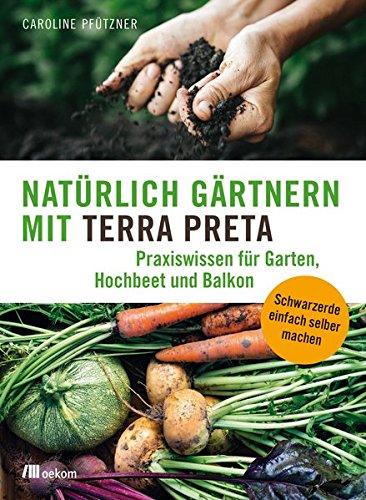 Natürlich gärtnern mit Terra Preta: Praxiswissen für Garten, Hochbeet und Balkon