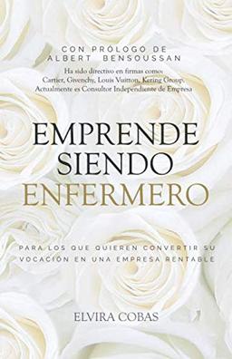 Emprende siendo enfermero: Para los que quieren transformar su vocación en una empresa rentable (La Revolución Enfermera, Band 3)